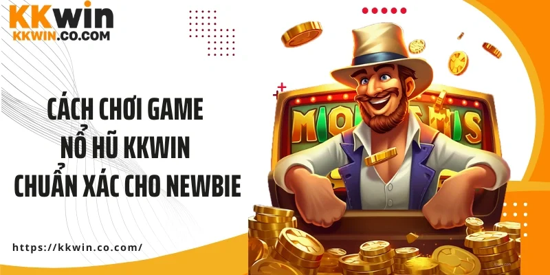 Cách chơi game nổ hũ KKWIN chuẩn xác cho newbie