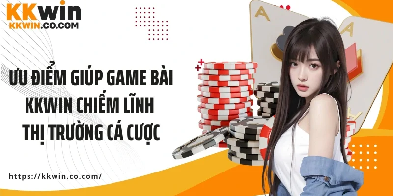Ưu điểm giúp game bài KKWIN chiếm lĩnh thị trường cá cược