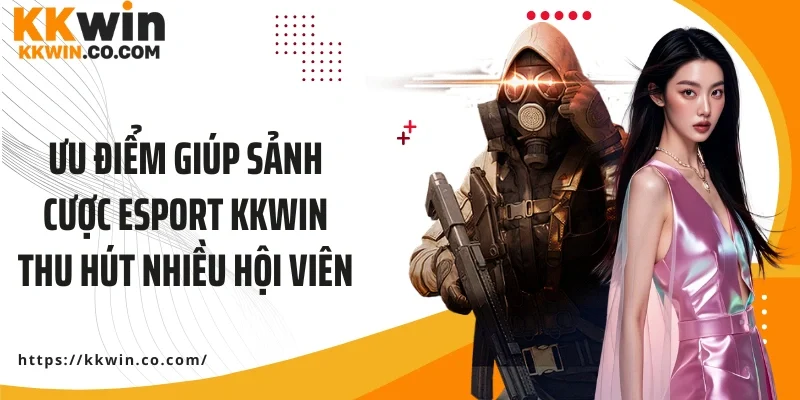 Ưu điểm giúp sảnh cược Esport KKWIN thu hút nhiều hội viên