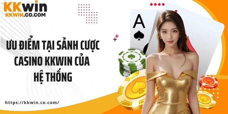 Ưu điểm tại sảnh cược Casino KKWIN của hệ thống